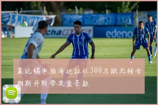 莱比锡中场海达拉以300万欧元转会朗斯并附带奖金条款
