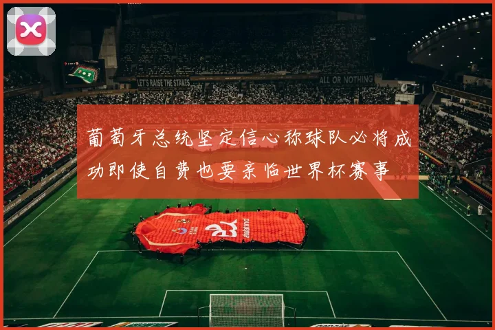 葡萄牙总统坚定信心称球队必将成功即使自费也要亲临世界杯赛事