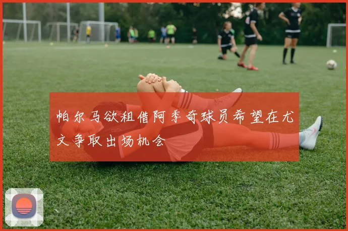 帕尔马欲租借阿季奇球员希望在尤文争取出场机会