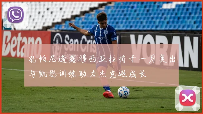 孔帕尼透露穆西亚拉将于一月复出与凯恩训练助力杰克逊成长