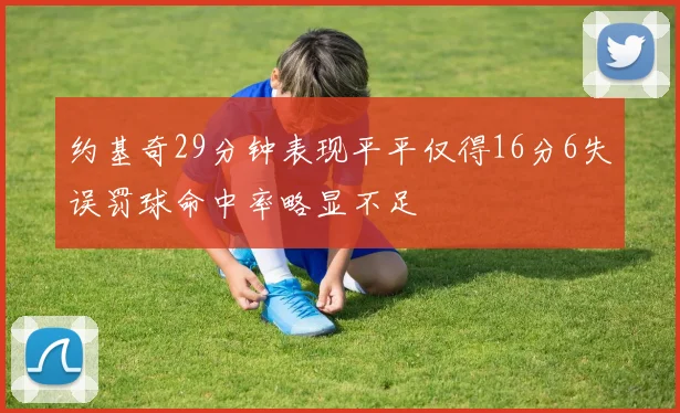 约基奇29分钟表现平平仅得16分6失误罚球命中率略显不足