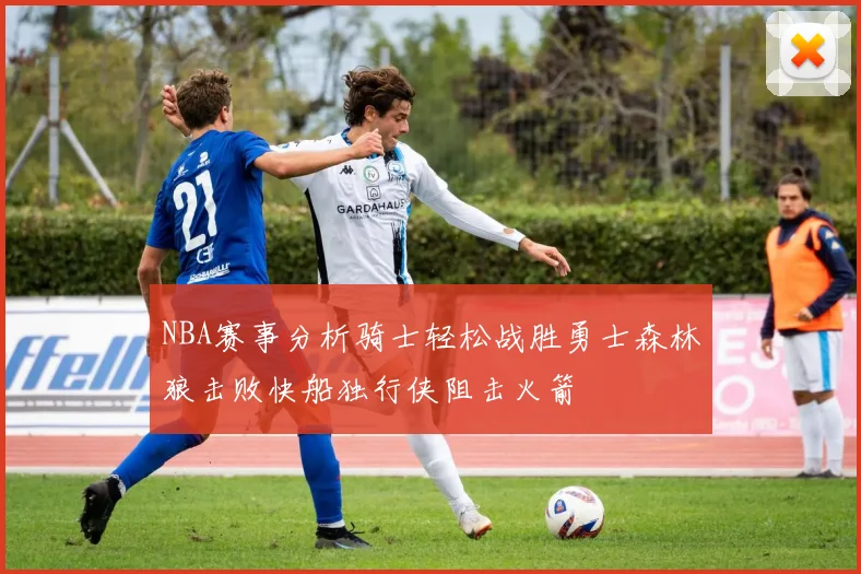 NBA赛事分析骑士轻松战胜勇士森林狼击败快船独行侠阻击火箭