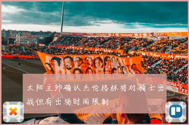 太阳主帅确认杰伦格林将对骑士出战但有出场时间限制