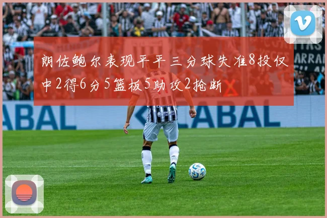 朗佐鲍尔表现平平三分球失准8投仅中2得6分5篮板5助攻2抢断