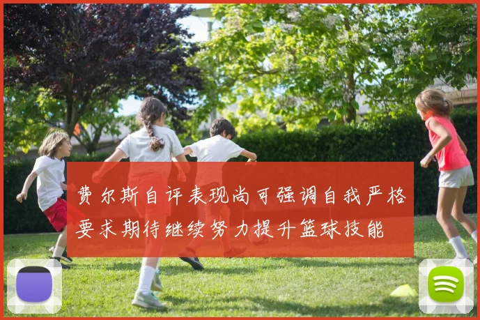 费尔斯自评表现尚可强调自我严格要求期待继续努力提升篮球技能
