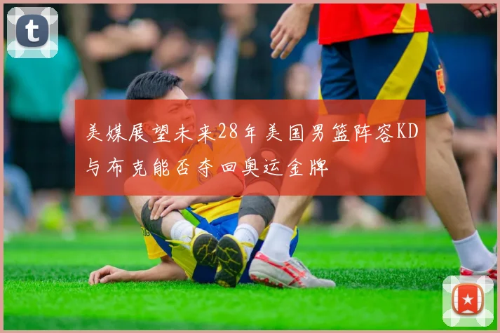 美媒展望未来28年美国男篮阵容KD与布克能否夺回奥运金牌