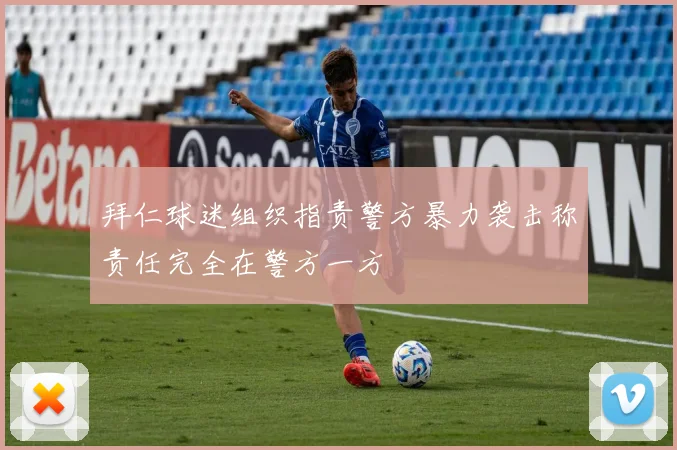 拜仁球迷组织指责警方暴力袭击称责任完全在警方一方