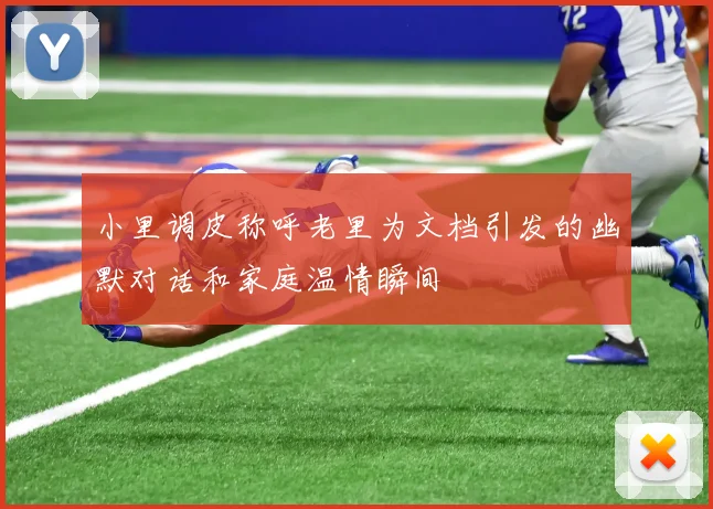 小里调皮称呼老里为文档引发的幽默对话和家庭温情瞬间