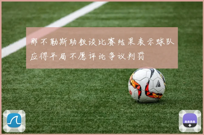 那不勒斯助教谈比赛结果表示球队应得平局不愿评论争议判罚