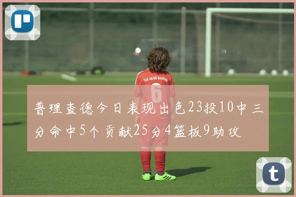 普理查德今日表现出色23投10中三分命中5个贡献25分4篮板9助攻