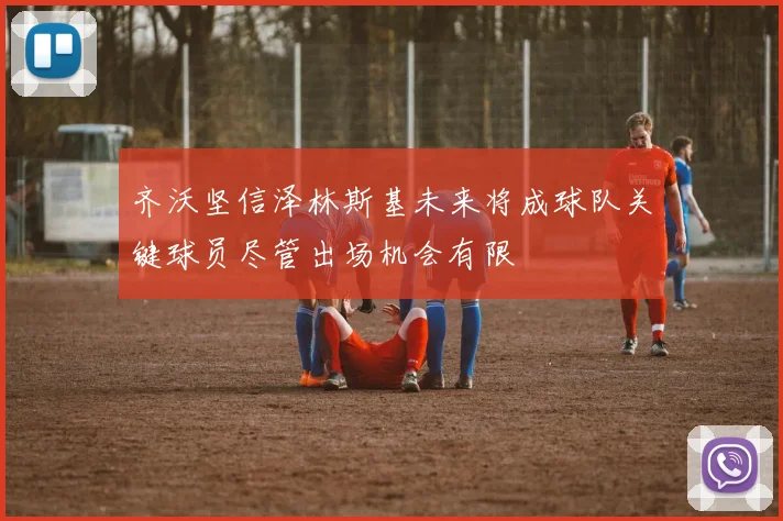 齐沃坚信泽林斯基未来将成球队关键球员尽管出场机会有限
