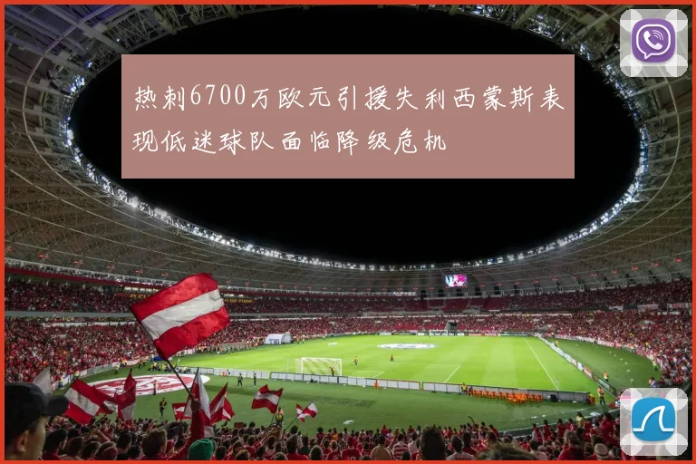 热刺6700万欧元引援失利西蒙斯表现低迷球队面临降级危机